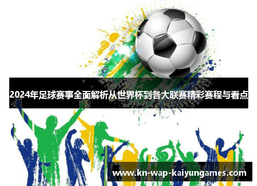 2024年足球赛事全面解析从世界杯到各大联赛精彩赛程与看点