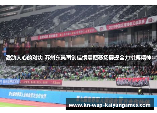 激动人心的对决 苏州东吴再创佳绩震撼赛场展现全力拼搏精神 激动人心的对决 苏州东吴再创佳绩震撼赛场展现全力拼搏精神