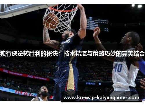 独行侠逆转胜利的秘诀：技术精湛与策略巧妙的完美结合