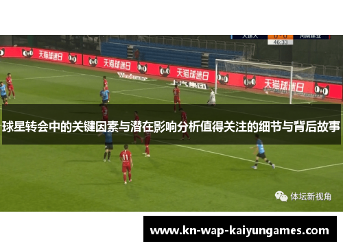 球星转会中的关键因素与潜在影响分析值得关注的细节与背后故事