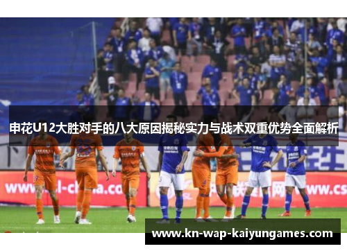 申花U12大胜对手的八大原因揭秘实力与战术双重优势全面解析