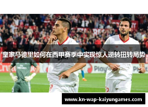 皇家马德里如何在西甲赛季中实现惊人逆转扭转局势 皇家马德里如何在西甲赛季中实现惊人逆转扭转局势