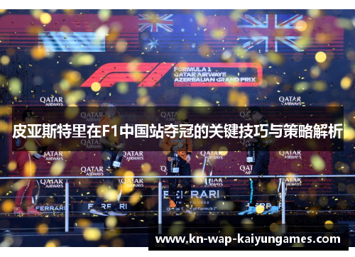 皮亚斯特里在F1中国站夺冠的关键技巧与策略解析