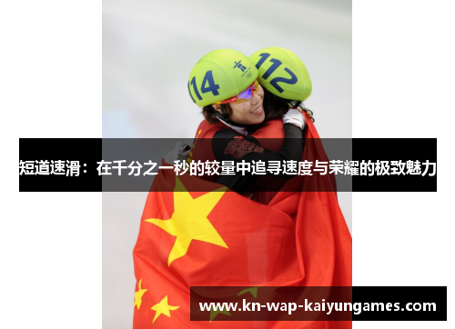 短道速滑:在千分之一秒的较量中追寻速度与荣耀的极致魅力 短道速滑:在千分之一秒的较量中追寻速度与荣耀的极致魅力