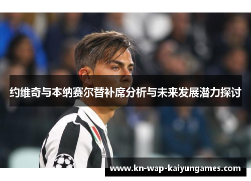 约维奇与本纳赛尔替补席分析与未来发展潜力探讨