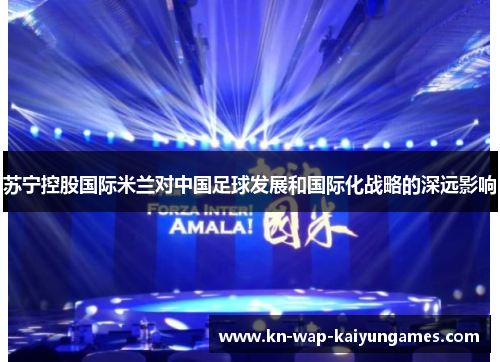 苏宁控股国际米兰对中国足球发展和国际化战略的深远影响