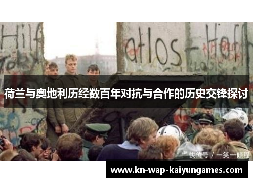 荷兰与奥地利历经数百年对抗与合作的历史交锋探讨