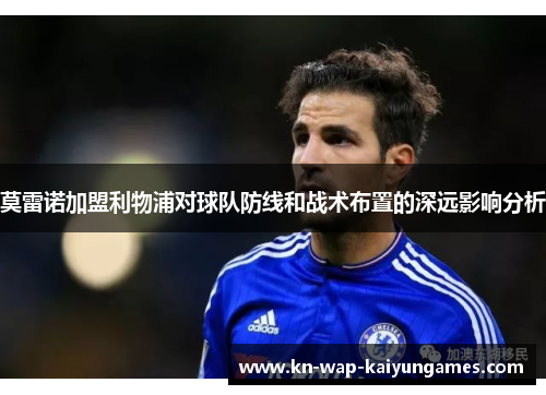 莫雷诺加盟利物浦对球队防线和战术布置的深远影响分析