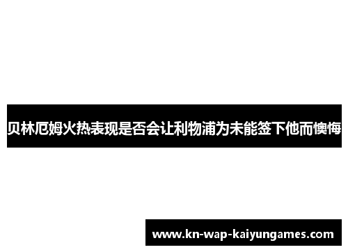 贝林厄姆火热表现是否会让利物浦为未能签下他而懊悔