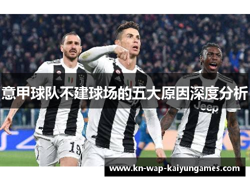 意甲球队不建球场的五大原因深度分析