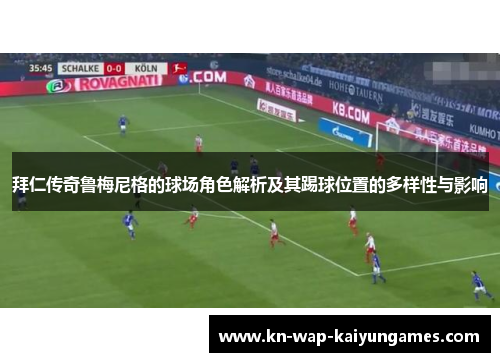 拜仁传奇鲁梅尼格的球场角色解析及其踢球位置的多样性与影响
