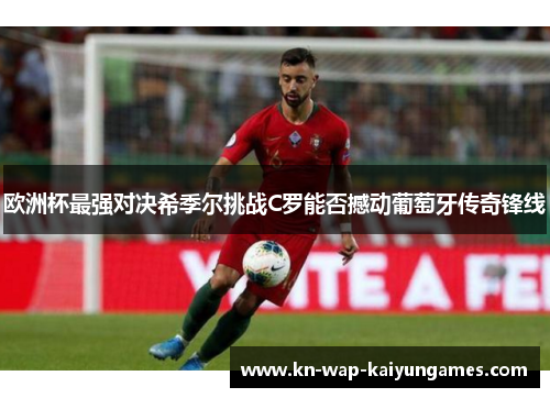 欧洲杯最强对决希季尔挑战C罗能否撼动葡萄牙传奇锋线