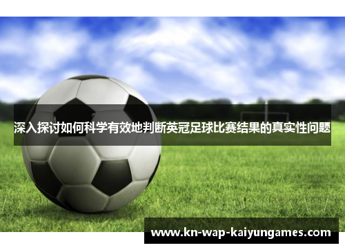 深入探讨如何科学有效地判断英冠足球比赛结果的真实性问题