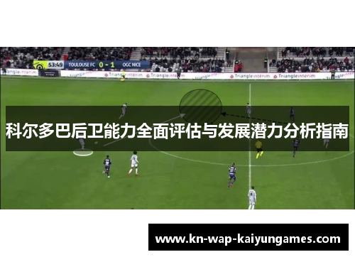 科尔多巴后卫能力全面评估与发展潜力分析指南