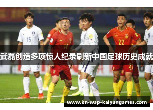 武磊创造多项惊人纪录刷新中国足球历史成就 武磊创造多项惊人纪录刷新中国足球历史成就