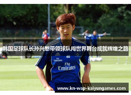 韩国足球队长孙兴慜带领球队闯世界舞台成就辉煌之路