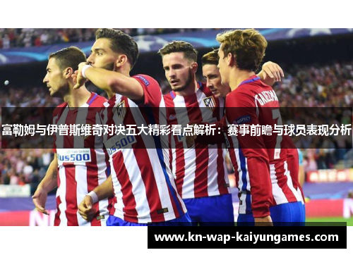 富勒姆与伊普斯维奇对决五大精彩看点解析:赛事前瞻与球员表现分析 富勒姆与伊普斯维奇对决五大精彩看点解析:赛事前瞻与球员表现分析