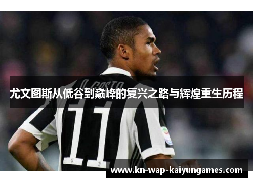 尤文图斯从低谷到巅峰的复兴之路与辉煌重生历程