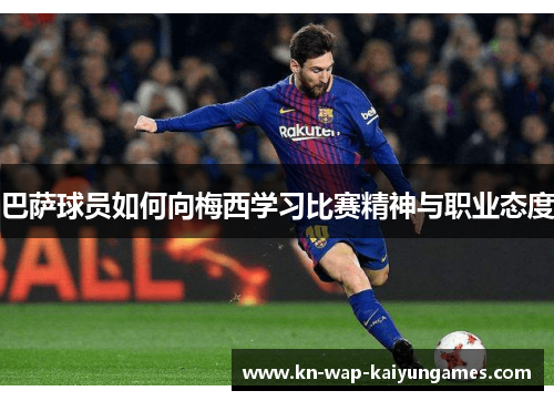 巴萨球员如何向梅西学习比赛精神与职业态度
