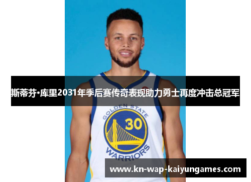 斯蒂芬·库里2031年季后赛传奇表现助力勇士再度冲击总冠军 斯蒂芬·库里2031年季后赛传奇表现助力勇士再度冲击总冠军