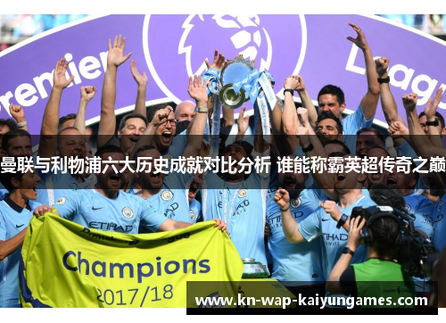 曼联与利物浦六大历史成就对比分析 谁能称霸英超传奇之巅