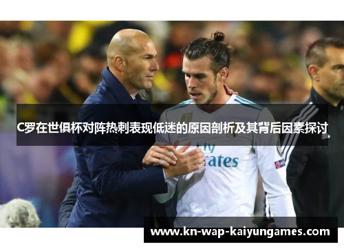 C罗在世俱杯对阵热刺表现低迷的原因剖析及其背后因素探讨 C罗在世俱杯对阵热刺表现低迷的原因剖析及其背后因素探讨