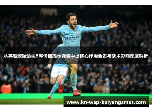 从英超数据透视B席价值揭示曼城中场核心作用全景与战术影响深度解析