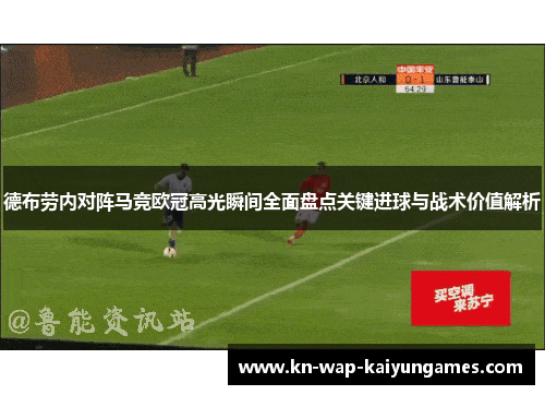德布劳内对阵马竞欧冠高光瞬间全面盘点关键进球与战术价值解析 德布劳内对阵马竞欧冠高光瞬间全面盘点关键进球与战术价值解析