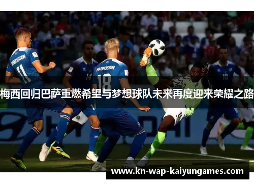 梅西回归巴萨重燃希望与梦想球队未来再度迎来荣耀之路