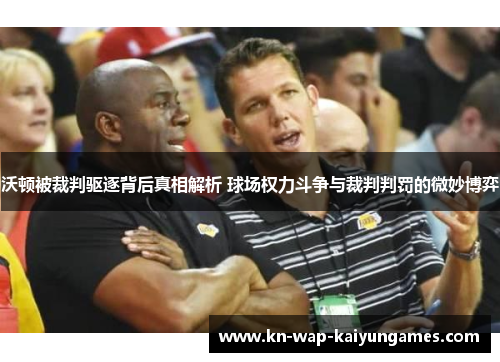 沃顿被裁判驱逐背后真相解析 球场权力斗争与裁判判罚的微妙博弈 沃顿被裁判驱逐背后真相解析 球场权力斗争与裁判判罚的微妙博弈