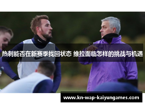 热刺能否在新赛季找回状态 维拉面临怎样的挑战与机遇 热刺能否在新赛季找回状态 维拉面临怎样的挑战与机遇
