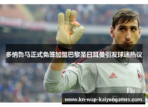 多纳鲁马正式免签加盟巴黎圣日耳曼引发球迷热议