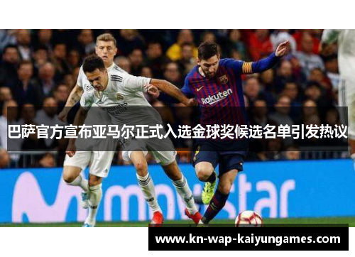 巴萨官方宣布亚马尔正式入选金球奖候选名单引发热议