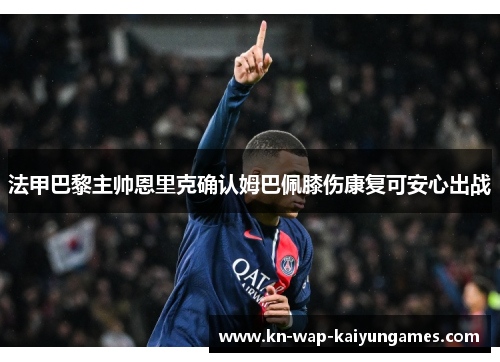 法甲巴黎主帅恩里克确认姆巴佩膝伤康复可安心出战 法甲巴黎主帅恩里克确认姆巴佩膝伤康复可安心出战