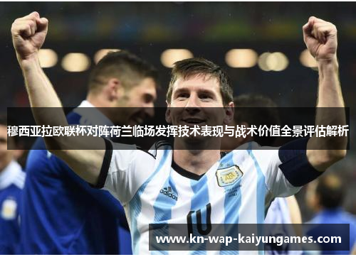 穆西亚拉欧联杯对阵荷兰临场发挥技术表现与战术价值全景评估解析 穆西亚拉欧联杯对阵荷兰临场发挥技术表现与战术价值全景评估解析