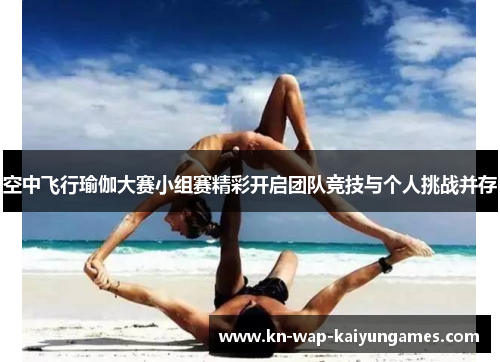 空中飞行瑜伽大赛小组赛精彩开启团队竞技与个人挑战并存