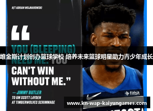 维金斯计划创办篮球学校 培养未来篮球明星助力青少年成长 维金斯计划创办篮球学校 培养未来篮球明星助力青少年成长