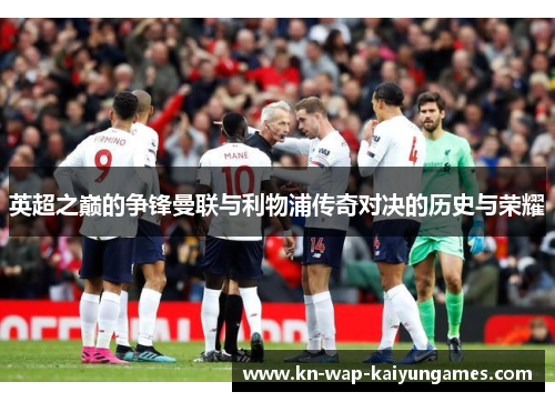 英超之巅的争锋曼联与利物浦传奇对决的历史与荣耀