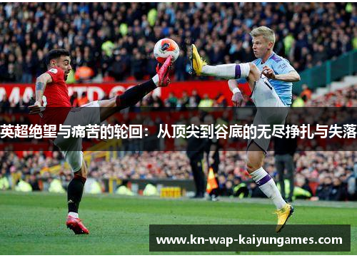 英超绝望与痛苦的轮回：从顶尖到谷底的无尽挣扎与失落