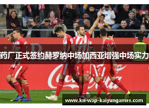药厂正式签约赫罗纳中场加西亚增强中场实力