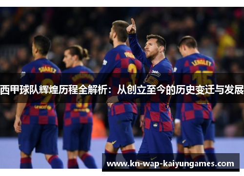 西甲球队辉煌历程全解析：从创立至今的历史变迁与发展