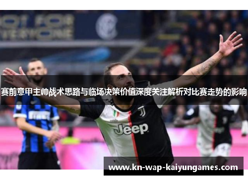 赛前意甲主帅战术思路与临场决策价值深度关注解析对比赛走势的影响
