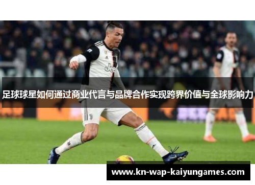 足球球星如何通过商业代言与品牌合作实现跨界价值与全球影响力