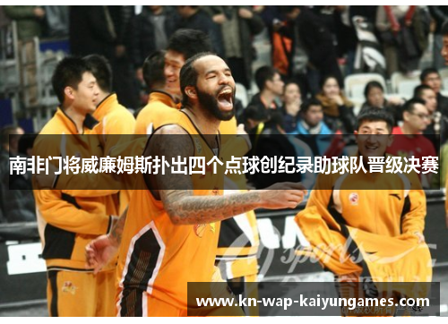 南非门将威廉姆斯扑出四个点球创纪录助球队晋级决赛 南非门将威廉姆斯扑出四个点球创纪录助球队晋级决赛
