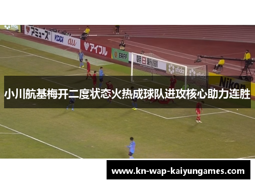 小川航基梅开二度状态火热成球队进攻核心助力连胜 小川航基梅开二度状态火热成球队进攻核心助力连胜